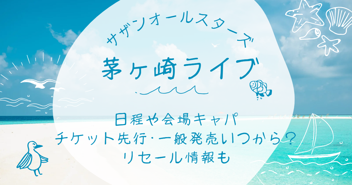 ｻｻﾞﾝｵｰﾙｽﾀｰｽﾞ茅ヶ崎ﾗｲﾌﾞ2023ﾁｹｯﾄ先行･一般発売いつ？市民枠やﾘｾｰﾙ情報も ぽてと's Enjoy Life